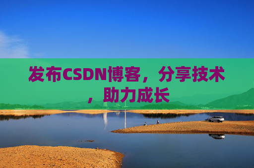 发布CSDN博客，分享技术，助力成长